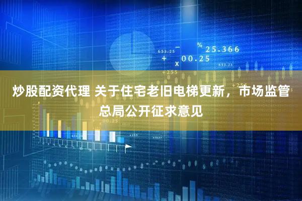 炒股配资代理 关于住宅老旧电梯更新，市场监管总局公开征求意见