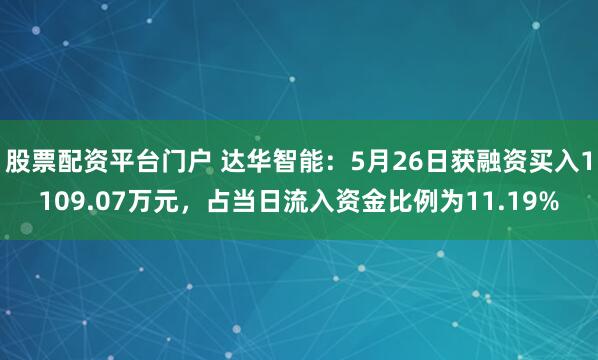 股票配资平台门户 达华智能：5月26日获融资买入1109.07万元，占当日流入资金比例为11.19%