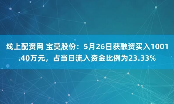 线上配资网 宝莫股份：5月26日获融资买入1001.40万元，占当日流入资金比例为23.33%