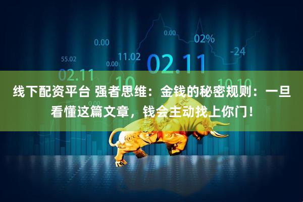 线下配资平台 强者思维：金钱的秘密规则：一旦看懂这篇文章，钱会主动找上你门！