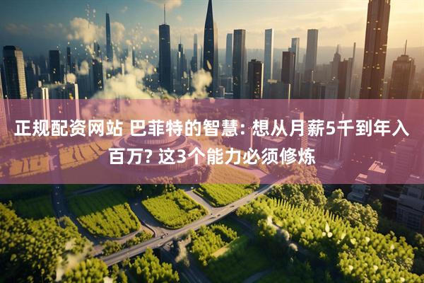正规配资网站 巴菲特的智慧: 想从月薪5千到年入百万? 这3个能力必须修炼