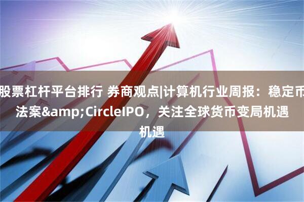 股票杠杆平台排行 券商观点|计算机行业周报：稳定币法案&CircleIPO，关注全球货币变局机遇