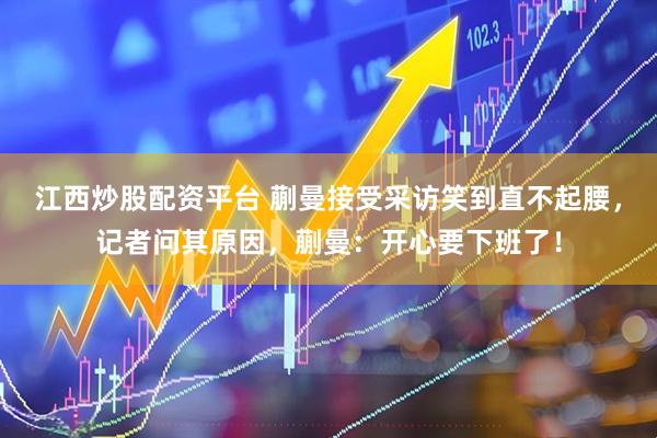 江西炒股配资平台 蒯曼接受采访笑到直不起腰，记者问其原因，蒯曼：开心要下班了！