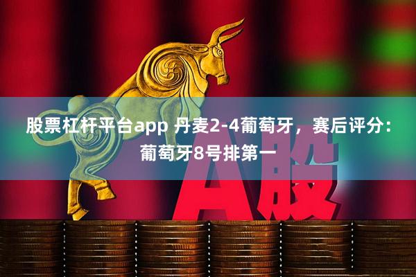 股票杠杆平台app 丹麦2-4葡萄牙,赛后评分:葡萄牙8号排第一